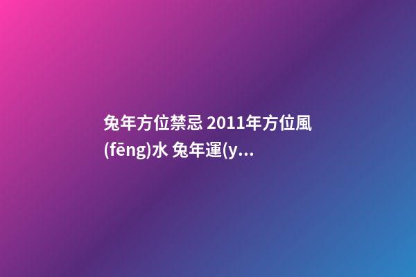 兔年方位禁忌 2011年方位風(fēng)水 兔年運(yùn)程特別注意事項(xiàng)